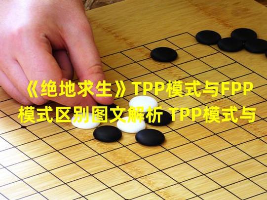 绝地求生的tpp和fpp有什么区别,绝地求生fpp和tpp哪个难