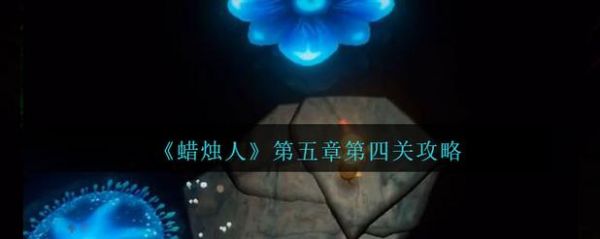 蜡烛人发现自己5-4详细图文攻略介绍_蜡烛人发现自己5-4详细图文攻略是...